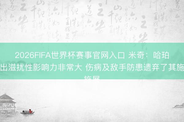 2026FIFA世界杯赛事官网入口 米奇：哈珀打出滋扰性影响力非常大 伤病及敌手防患遗弃了其施展