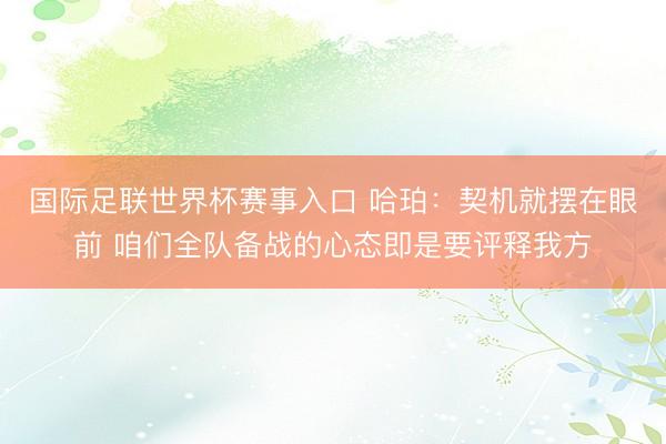 国际足联世界杯赛事入口 哈珀：契机就摆在眼前 咱们全队备战的心态即是要评释我方