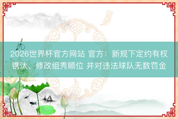 2026世界杯官方网站 官方：新规下定约有权镌汰、修改组秀顺位 并对违法球队无数罚金