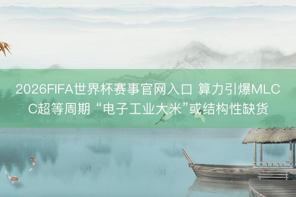 2026FIFA世界杯赛事官网入口 算力引爆MLCC超等周期 “电子工业大米”或结构性缺货