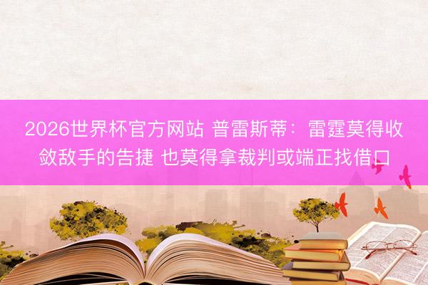 2026世界杯官方网站 普雷斯蒂：雷霆莫得收敛敌手的告捷 也莫得拿裁判或端正找借口