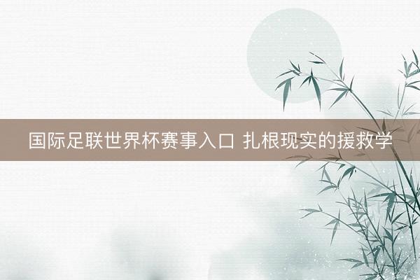国际足联世界杯赛事入口 扎根现实的援救学