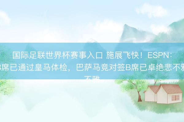 国际足联世界杯赛事入口 施展飞快！ESPN：B席已通过皇马体检，巴萨马竞对签B席已卓绝悲不雅