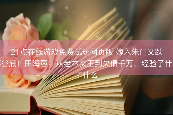 21点在线游戏免费试玩网页版 嫁入朱门又跌落谷底！田海蓉：从老本女王到欠债千万，经验了什么