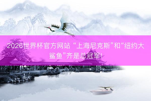 2026世界杯官方网站 “上海尼克斯”和“纽约大鲨鱼”齐是总冠军!