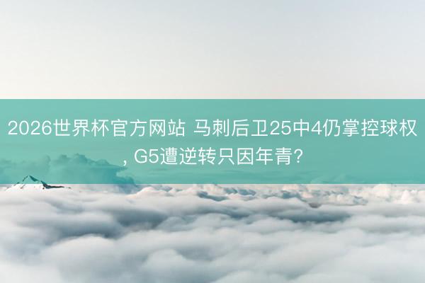 2026世界杯官方网站 马刺后卫25中4仍掌控球权, G5遭逆转只因年青?