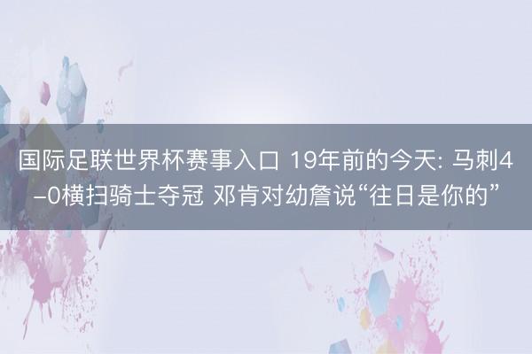 国际足联世界杯赛事入口 19年前的今天: 马刺4-0横扫骑士夺冠 邓肯对幼詹说“往日是你的”
