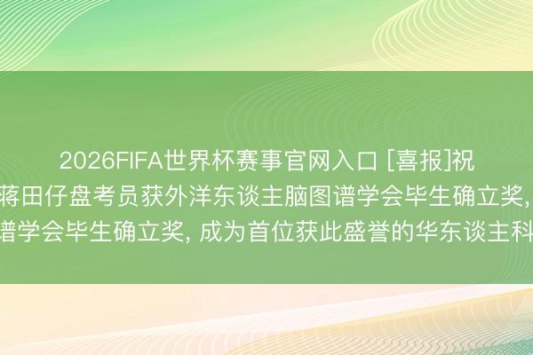 2026FIFA世界杯赛事官网入口 [喜报]祝福中国图像图形学会会士蒋田仔盘考员获外洋东谈主脑图谱学会毕生确立奖， 成为首位获此盛誉的华东谈主科学家!