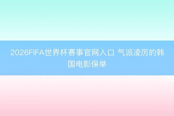 2026FIFA世界杯赛事官网入口 气派凌厉的韩国电影保举
