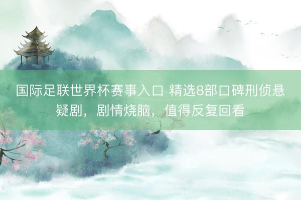 国际足联世界杯赛事入口 精选8部口碑刑侦悬疑剧,剧情烧脑,值得反复回看