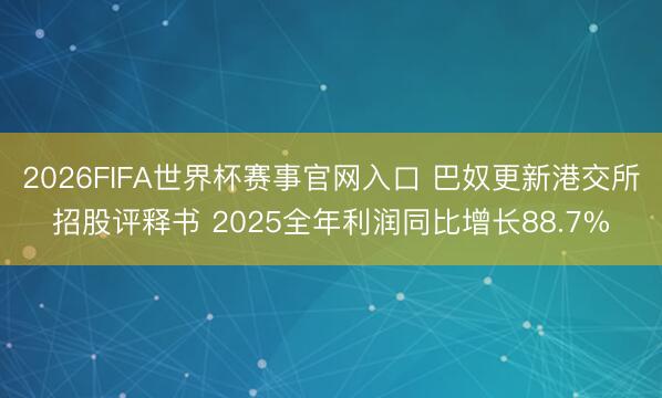 2026FIFA世界杯赛事官网入口 巴奴更新港交所招股评释书 2025全年利润同比增长88.7%